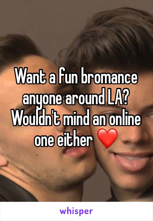 Want a fun bromance anyone around LA? Wouldn't mind an online one either ❤️