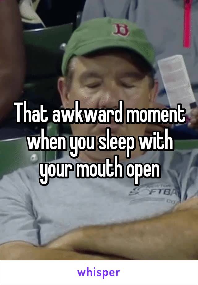 That awkward moment when you sleep with your mouth open