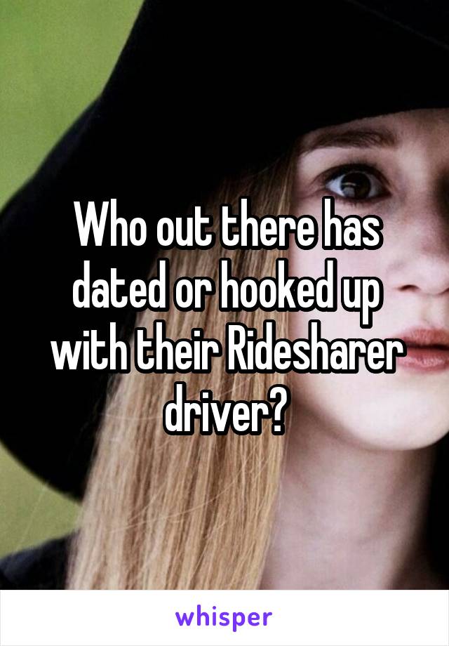 Who out there has dated or hooked up with their Ridesharer driver?