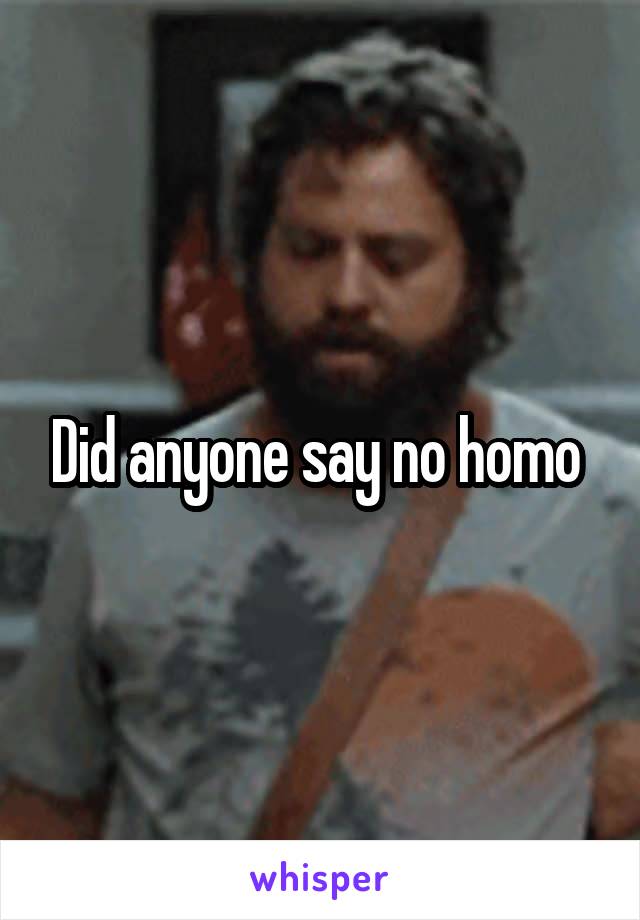 Did anyone say no homo 