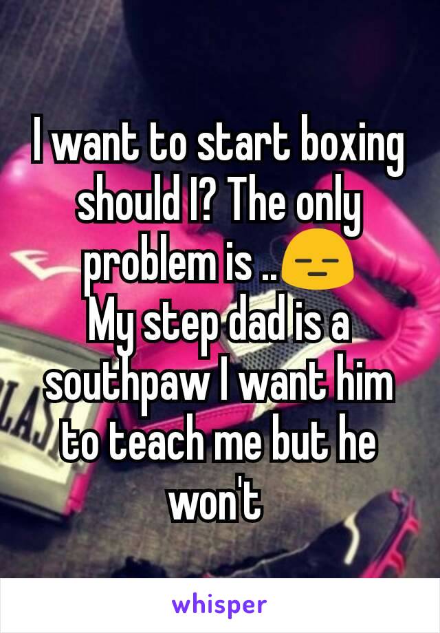 I want to start boxing should I? The only problem is ..😑
My step dad is a southpaw I want him to teach me but he won't 