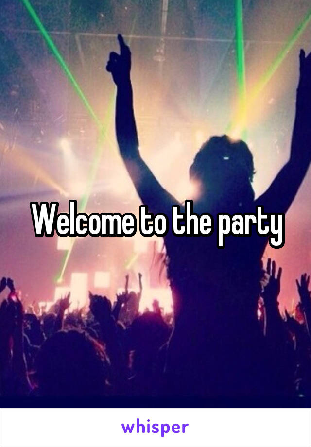 Welcome to the party