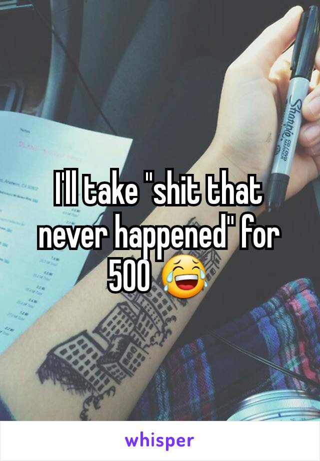 I'll take "shit that never happened" for 500 😂