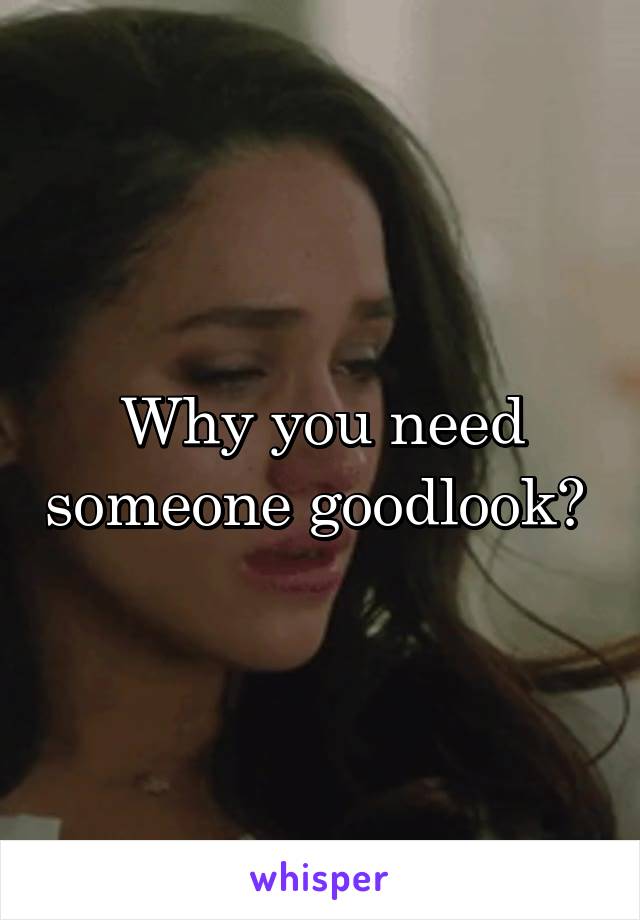 Why you need someone goodlook? 