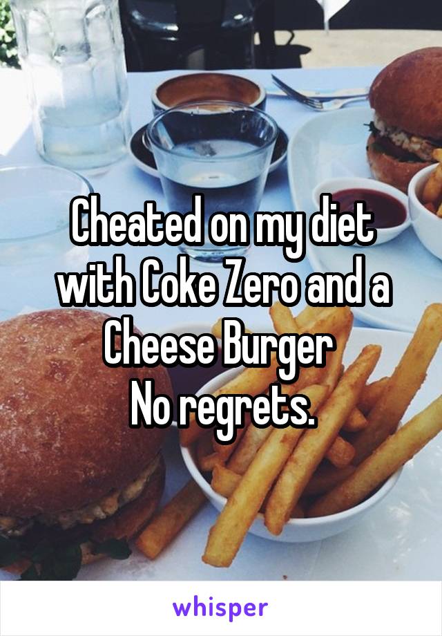 Cheated on my diet with Coke Zero and a Cheese Burger 
No regrets.