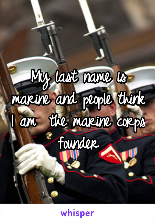 My last name is marine and people think I am  the marine corps founder