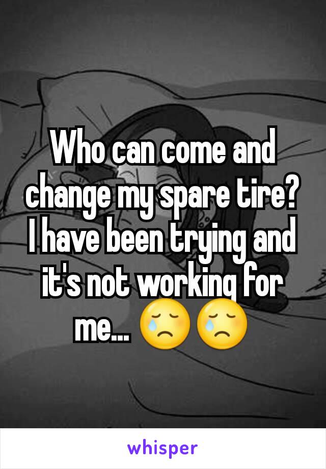 Who can come and change my spare tire? I have been trying and it's not working for me... 😢😢