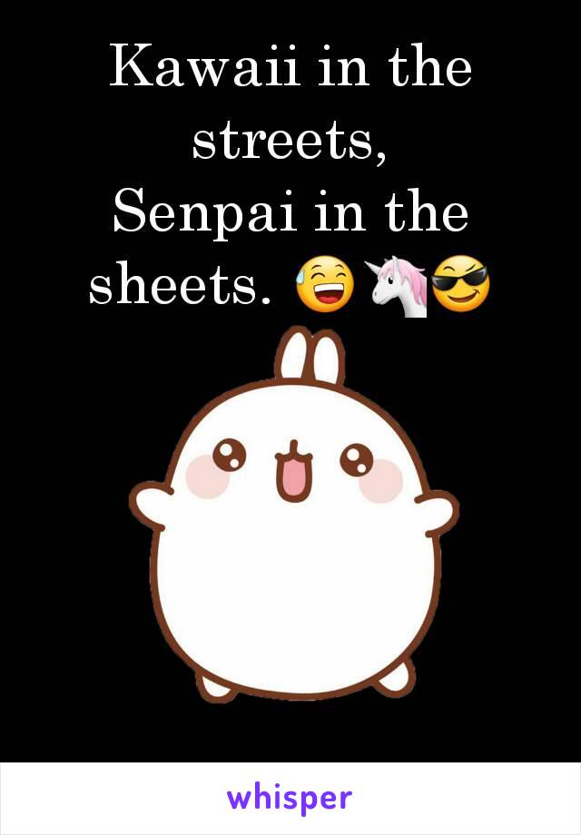 Kawaii in the streets,
Senpai in the sheets. 😅🦄😎