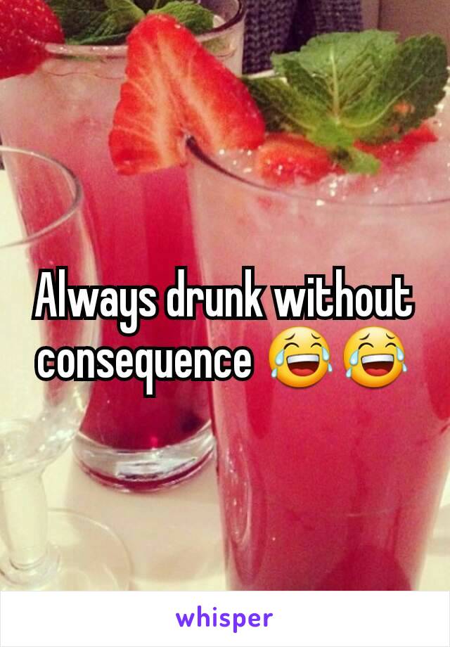 Always drunk without consequence 😂😂