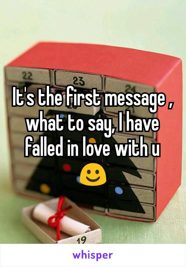 It's the first message , what to say, I have falled in love with u ☺