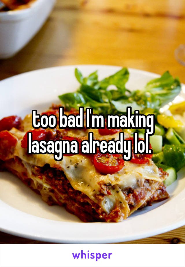too bad I'm making lasagna already lol.  