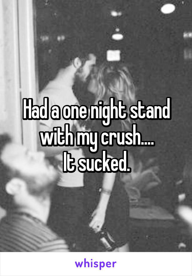 Had a one night stand with my crush....
It sucked.