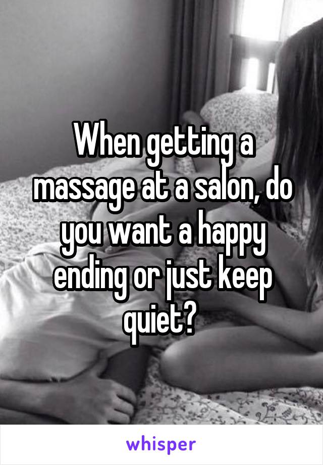 When getting a massage at a salon, do you want a happy ending or just keep quiet? 