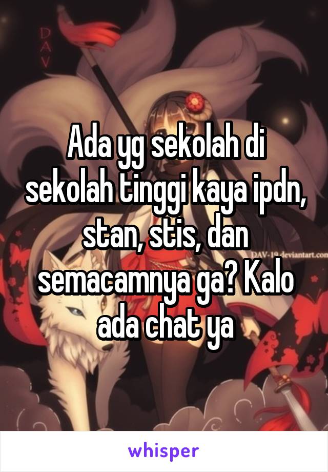 Ada yg sekolah di sekolah tinggi kaya ipdn, stan, stis, dan semacamnya ga? Kalo ada chat ya