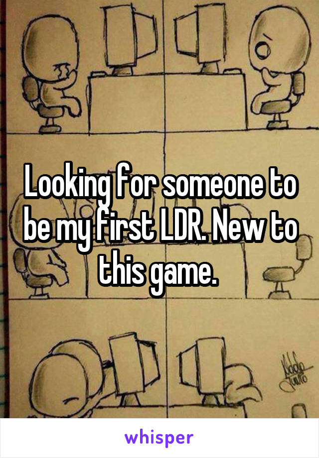 Looking for someone to be my first LDR. New to this game. 