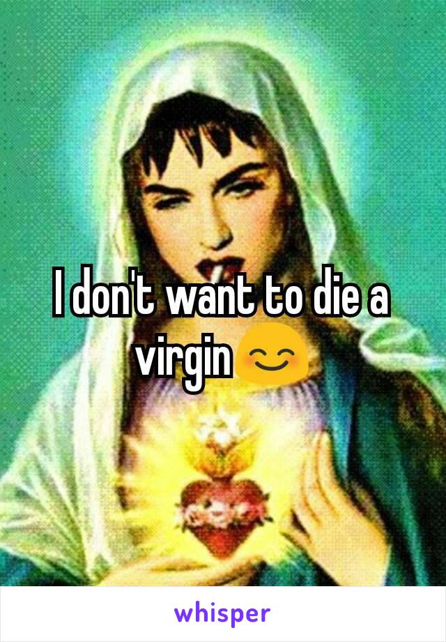 I don't want to die a virgin😊