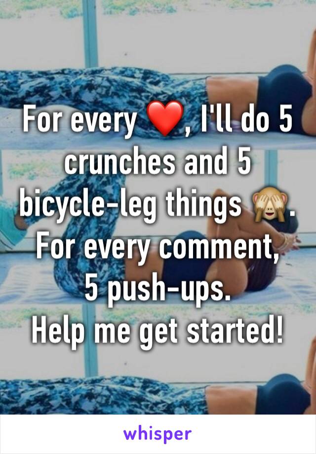 For every ❤️, I'll do 5 crunches and 5 bicycle-leg things 🙈. For every comment,
5 push-ups.
Help me get started!