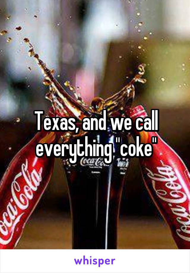 Texas, and we call everything "coke"