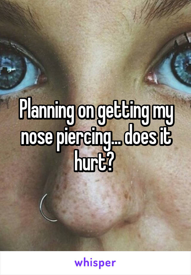 Planning on getting my nose piercing... does it hurt? 