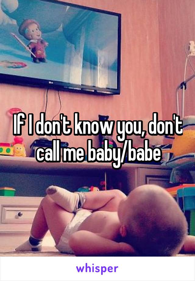 If I don't know you, don't call me baby/babe