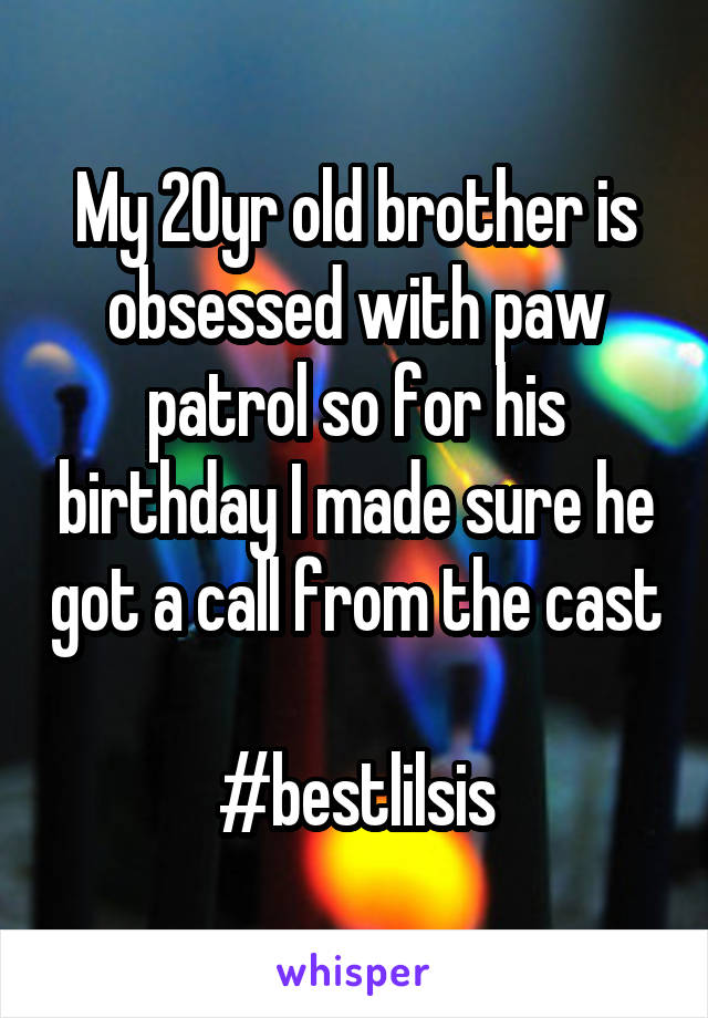 My 20yr old brother is obsessed with paw patrol so for his birthday I made sure he got a call from the cast 
#bestlilsis