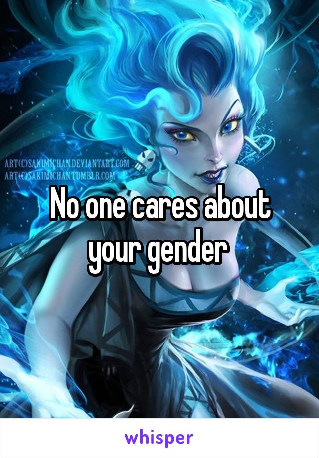 No one cares about your gender 