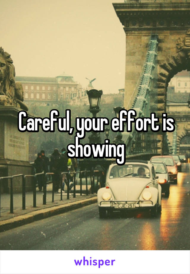 Careful, your effort is showing