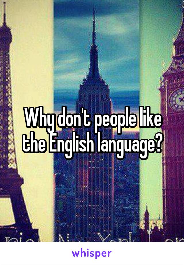 Why don't people like the English language?