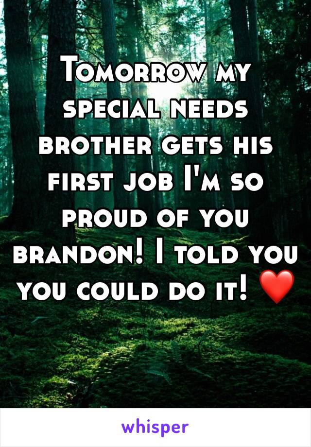 Tomorrow my special needs brother gets his first job I'm so proud of you brandon! I told you you could do it! ❤