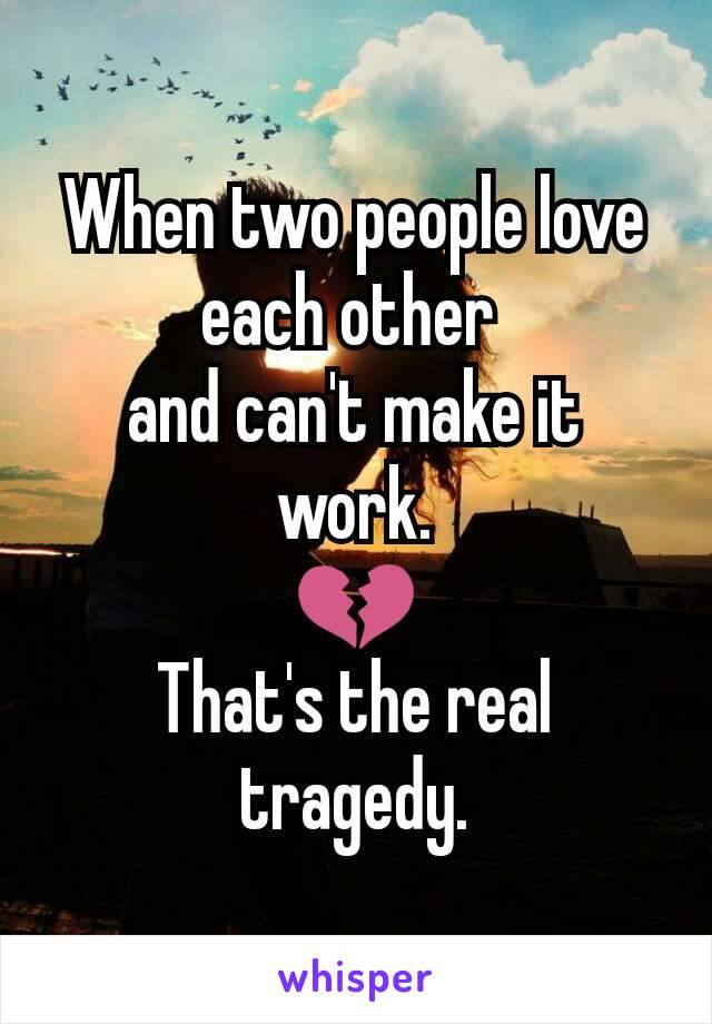 When two people love each other 
and can't make it work.
💔
That's the real tragedy.