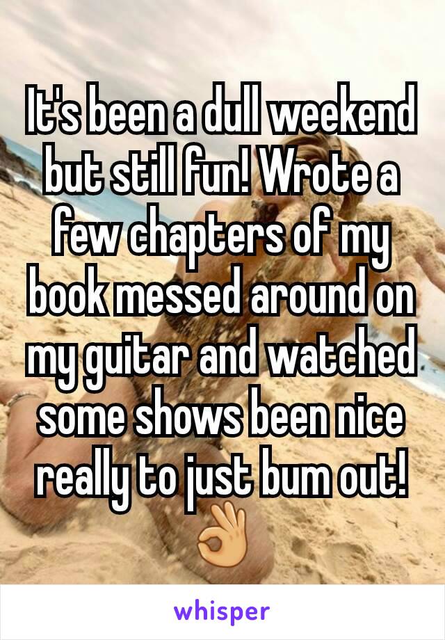 It's been a dull weekend but still fun! Wrote a few chapters of my book messed around on my guitar and watched some shows been nice really to just bum out! 👌