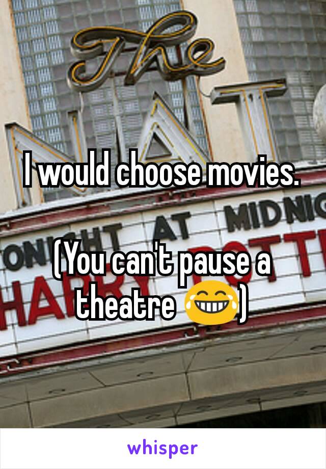 I would choose movies.

(You can't pause a theatre 😂)