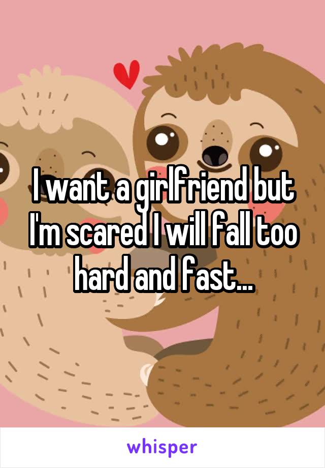 I want a girlfriend but I'm scared I will fall too hard and fast...