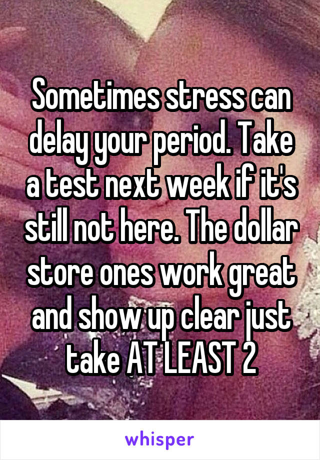 Sometimes stress can delay your period. Take a test next week if it's still not here. The dollar store ones work great and show up clear just take AT LEAST 2