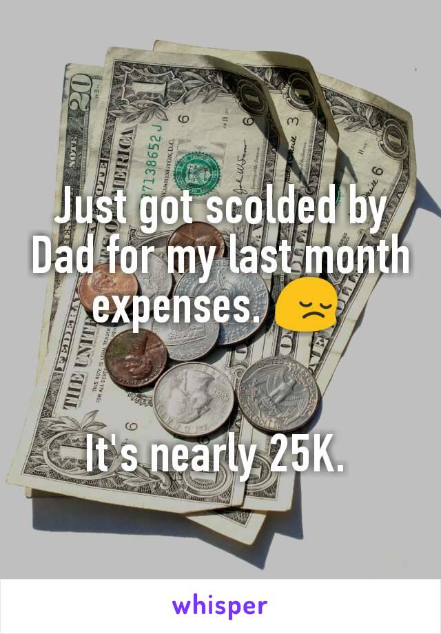 Just got scolded by Dad for my last month expenses. 😔 


It's nearly 25K. 