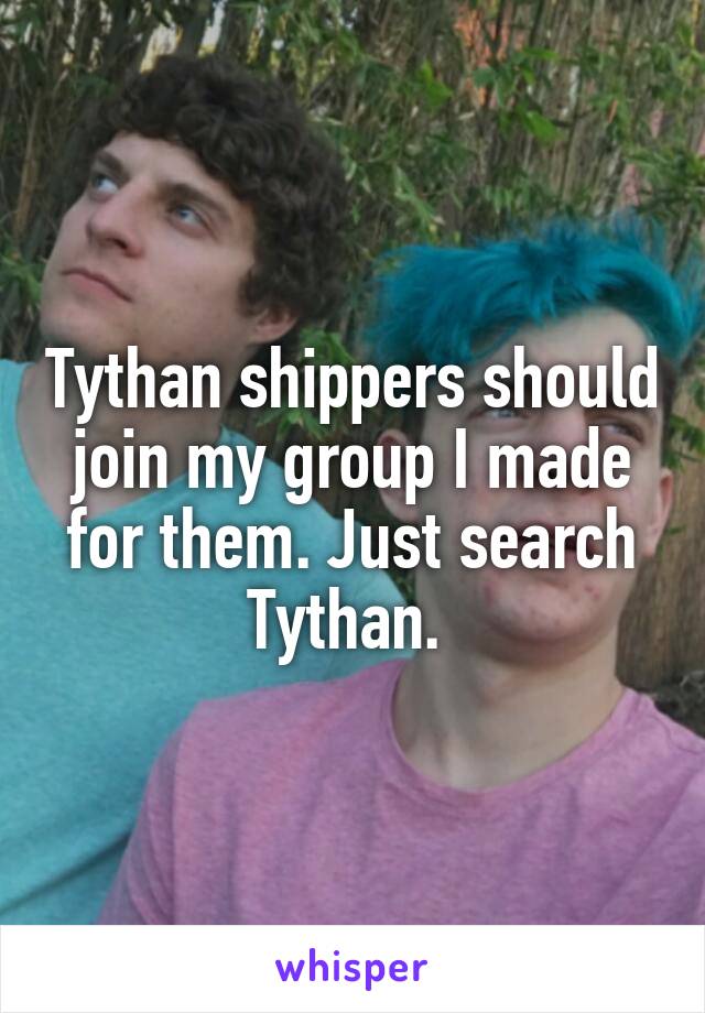 Tythan shippers should join my group I made for them. Just search Tythan. 