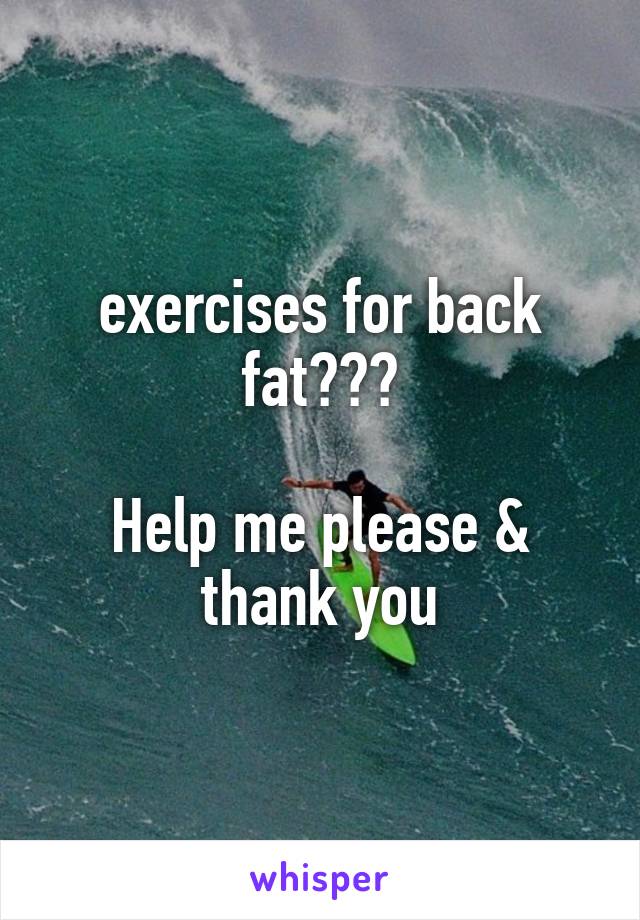 exercises for back fat???

Help me please & thank you