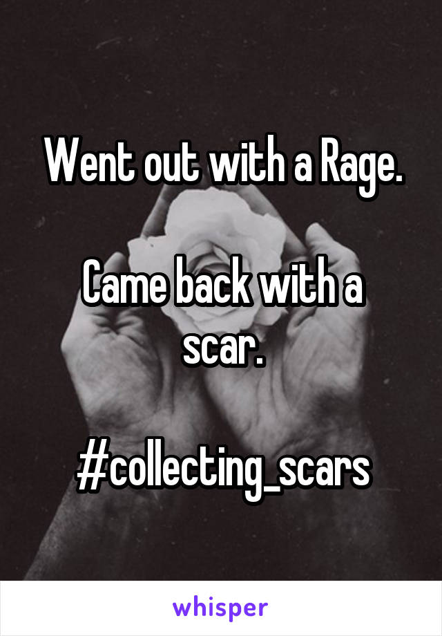 Went out with a Rage.

Came back with a scar.

#collecting_scars