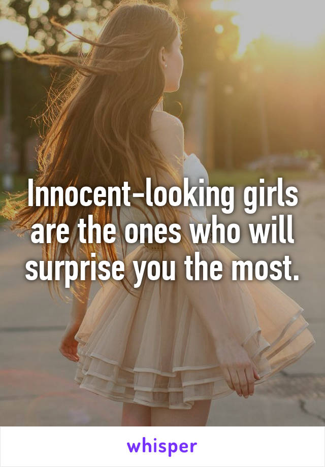 Innocent-looking girls are the ones who will surprise you the most.