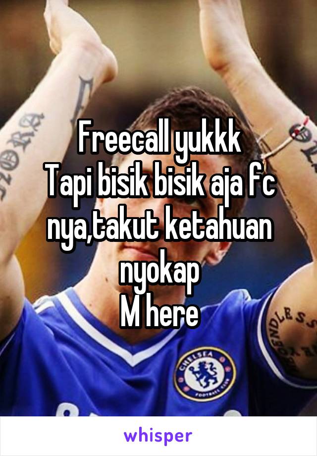 Freecall yukkk
Tapi bisik bisik aja fc nya,takut ketahuan nyokap
M here