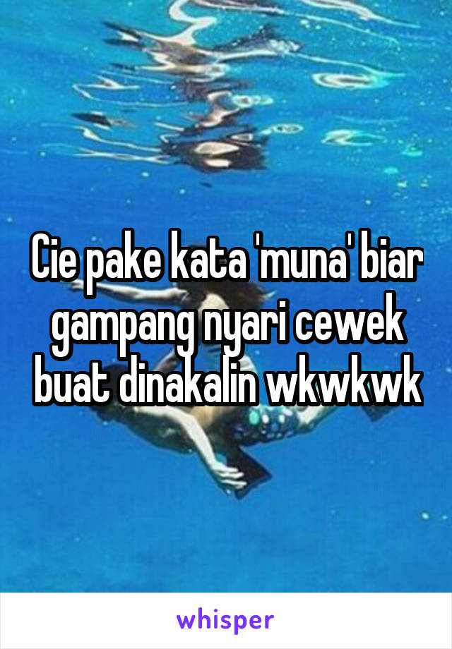 Cie pake kata 'muna' biar gampang nyari cewek buat dinakalin wkwkwk