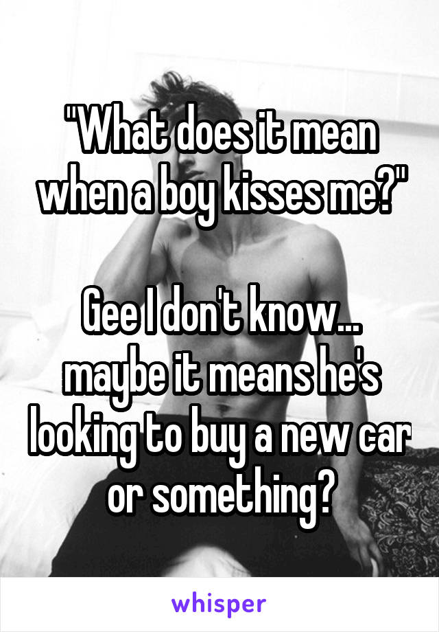 "What does it mean when a boy kisses me?"

Gee I don't know... maybe it means he's looking to buy a new car or something?