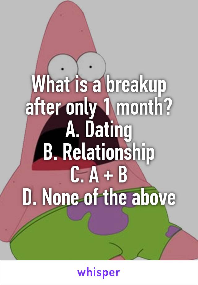 What is a breakup after only 1 month?
A. Dating
B. Relationship
C. A + B
D. None of the above