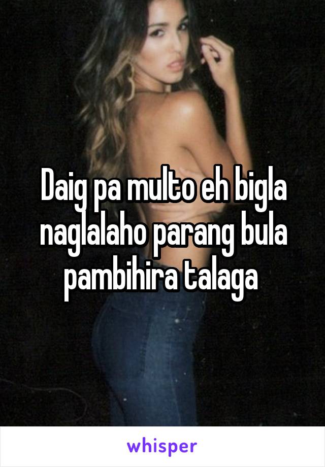 Daig pa multo eh bigla naglalaho parang bula pambihira talaga 