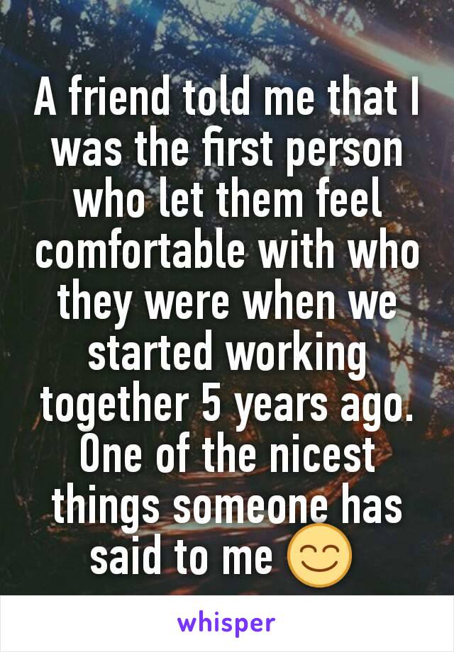 A friend told me that I was the first person who let them feel comfortable with who they were when we started working together 5 years ago. One of the nicest things someone has said to me 😊 