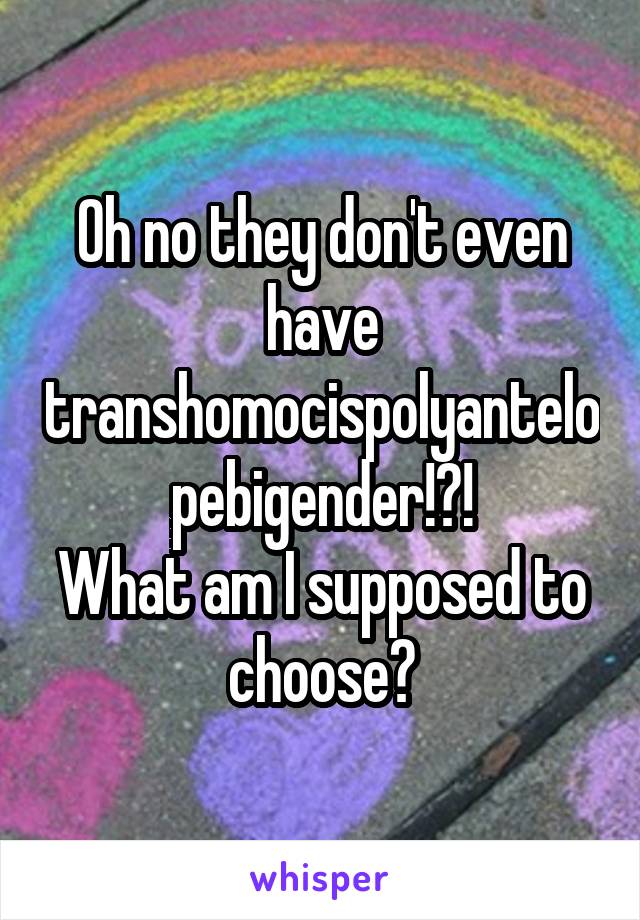 Oh no they don't even have transhomocispolyantelopebigender!?!
What am I supposed to choose?