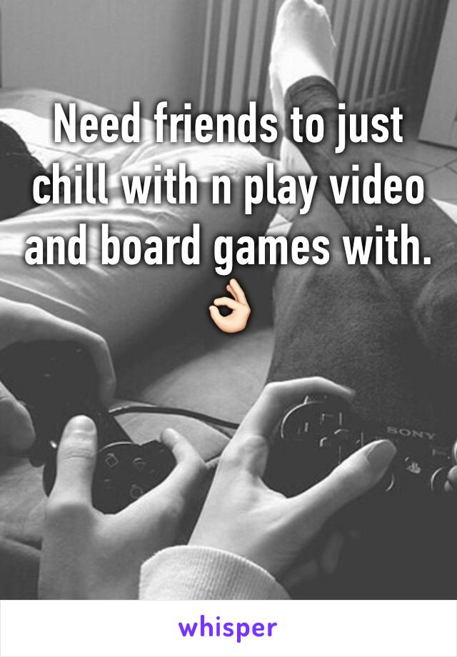 Need friends to just chill with n play video and board games with. 👌🏻