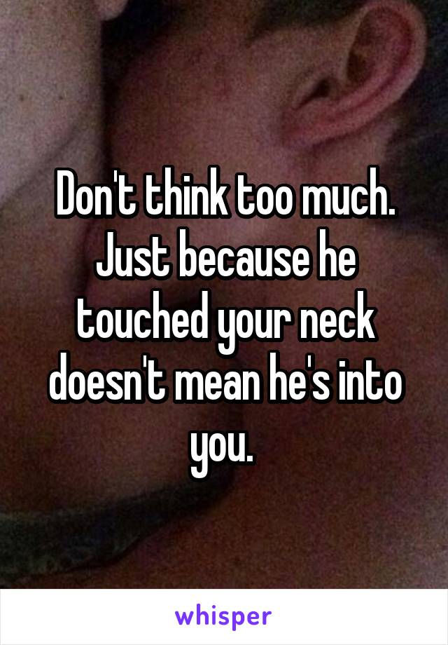 Don't think too much. Just because he touched your neck doesn't mean he's into you. 