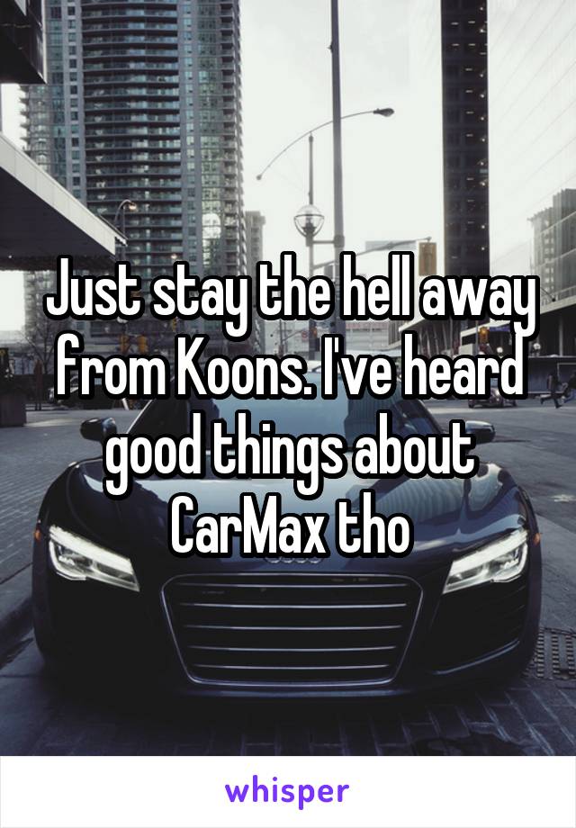 Just stay the hell away from Koons. I've heard good things about CarMax tho