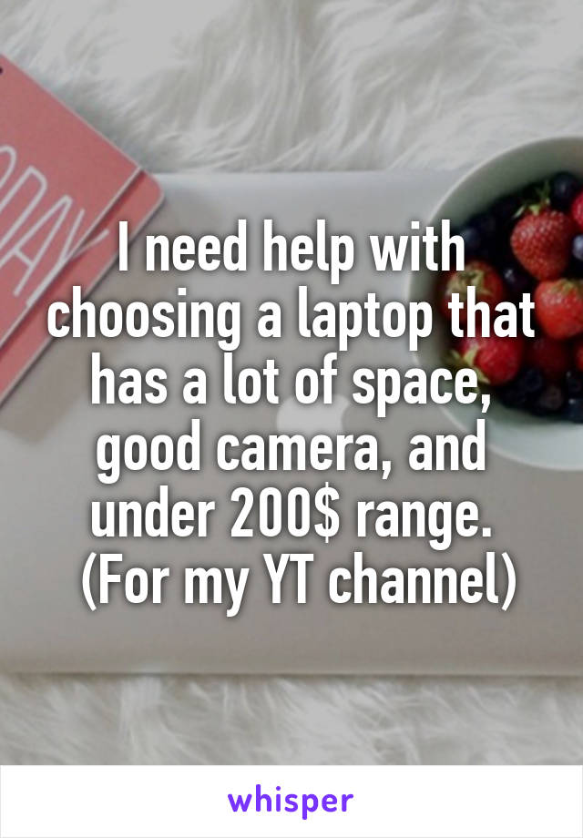 I need help with choosing a laptop that has a lot of space, good camera, and under 200$ range.
 (For my YT channel)